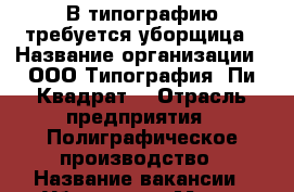 В типографию требуется уборщица › Название организации ­ ООО Типография “Пи Квадрат“ › Отрасль предприятия ­ Полиграфическое производство › Название вакансии ­ Уборщица › Место работы ­ г.Москва, ул. Смирновская,д.19 › Минимальный оклад ­ 19 000 › Возраст от ­ 25 › Возраст до ­ 50 - Московская обл., Москва г. Работа » Вакансии   